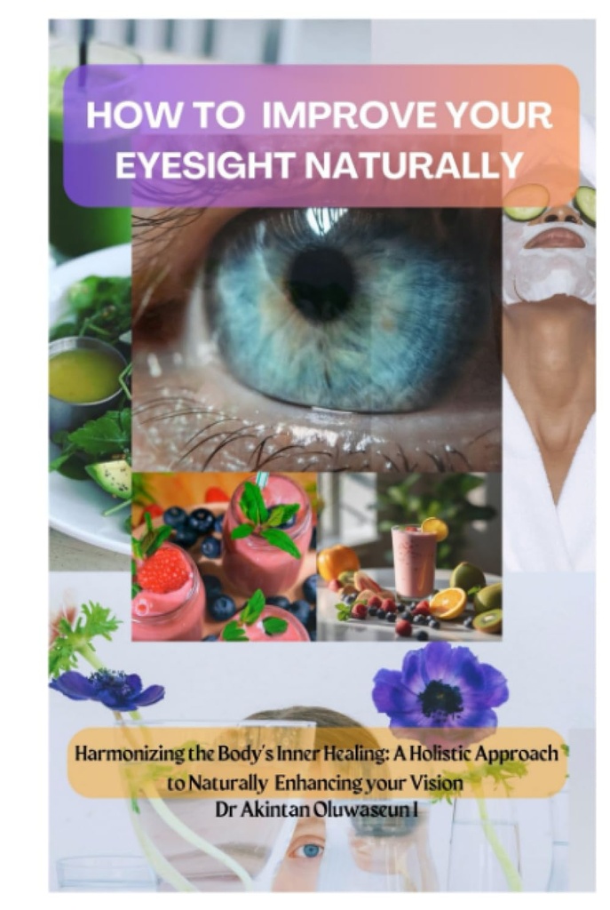 HOW TO IMPROVE YOUR EYESIGHT NATURALLY: Harmonizing the Body's Inner Healing: A Holistic Approach to Naturally Enhancing Your Vision