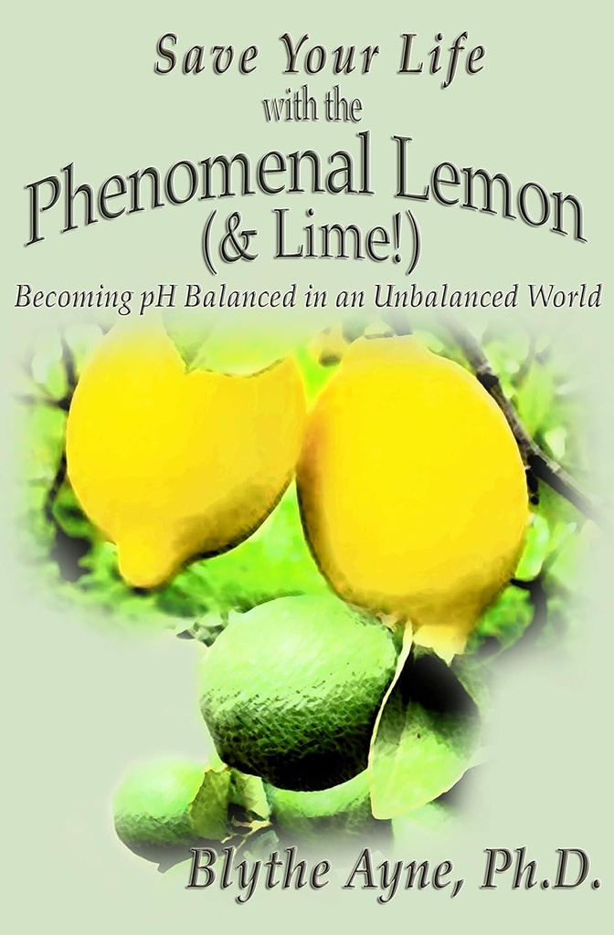 Save Your Life with the Phenomenal Lemon & Lime: Becoming pH Ισορροπημένο σε έναν ανισορροπημένο κόσμο (Πώς να σώσει τη ζωή σας)