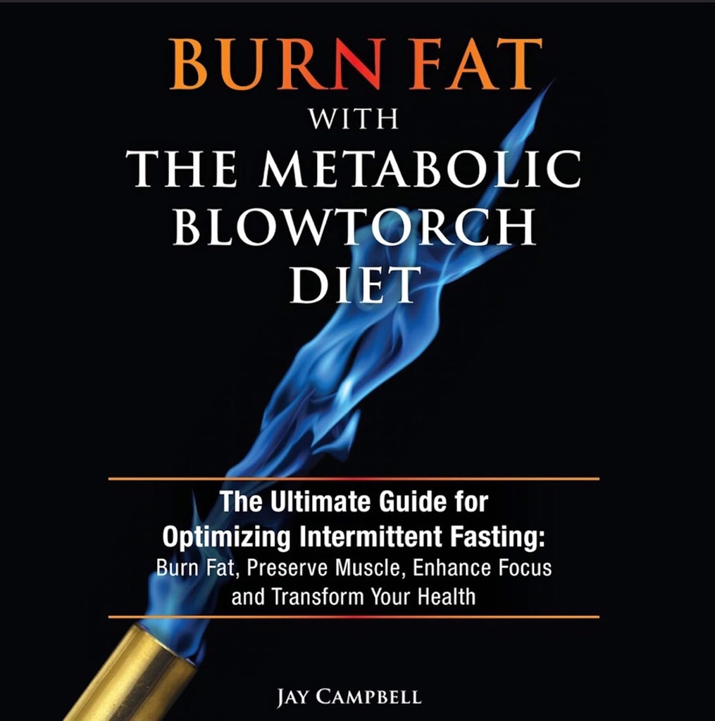 Burn Fat with the Metabolic Blowtorch Diet: The Ultimate Guide for Optimizing Intermittent Fasting: Burn Fat, Preserve Muscle, Enhance Focus and Transform Your Health