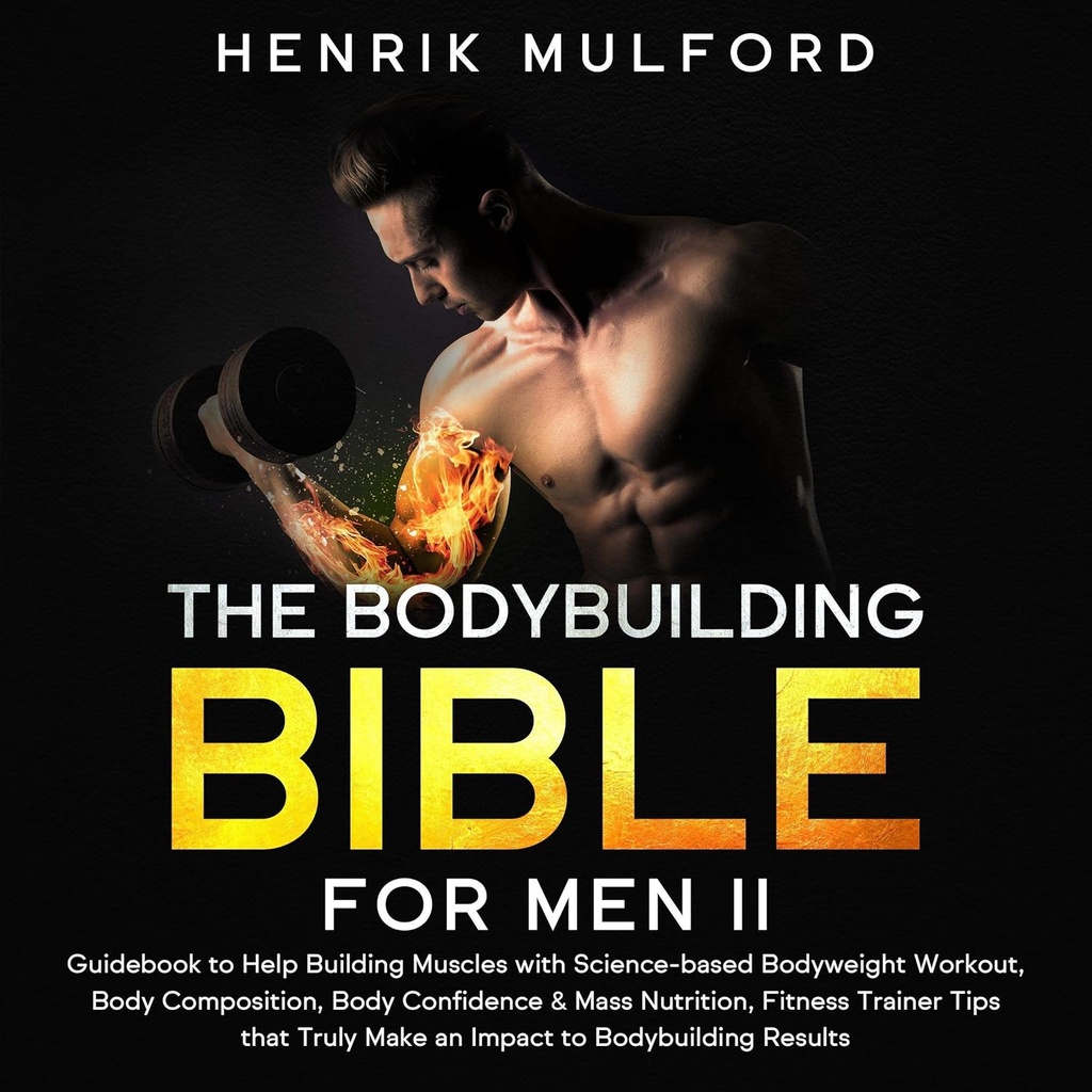 The Bodybuilding Bible for Men II: Guidebook to Help Building Muscles with Science-Based Bodyweight Workout, Body Composition, Body Confidence & Mass Nutrition, Fitness Trainer Tips That Truly Make an Impact to Bodybuilding Results