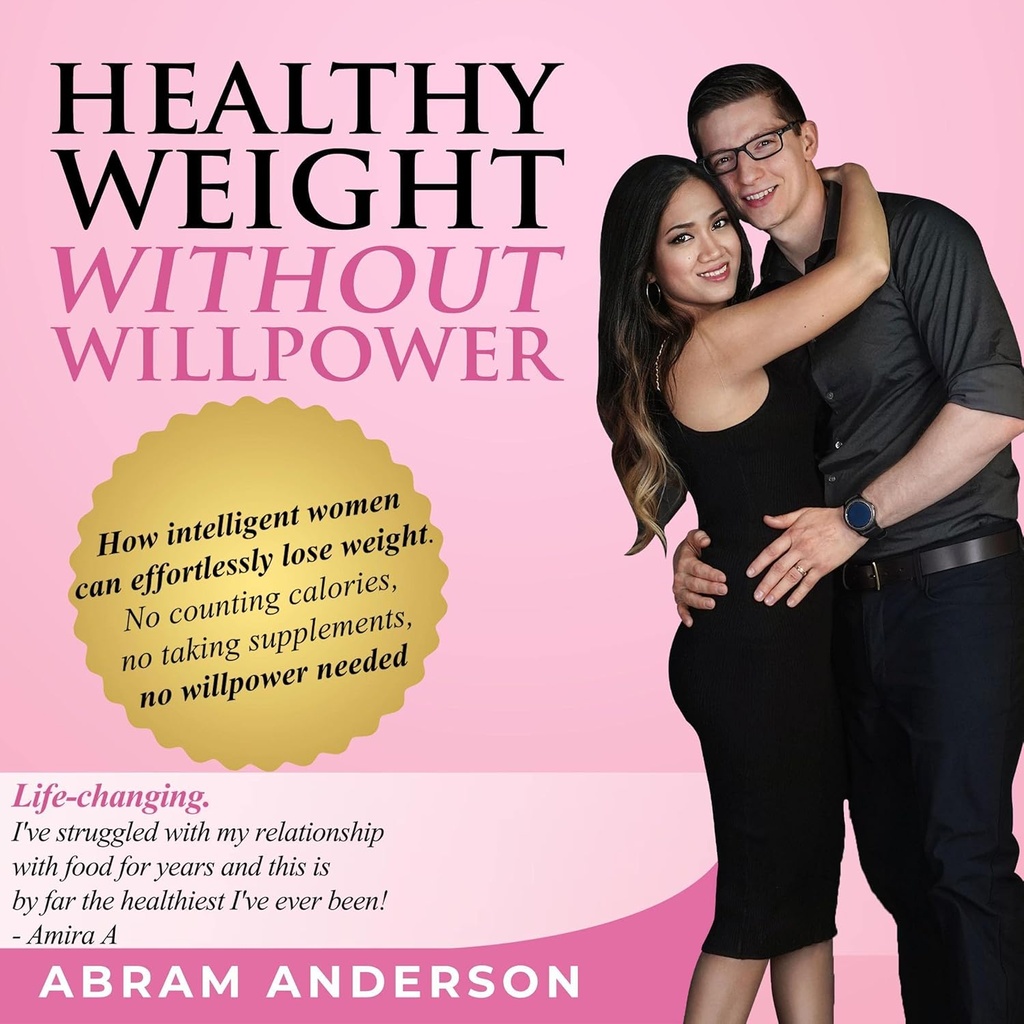 Healthy Weight Without Willpower: How Intelligent Women Can Effortlessly Lose Weight. No Counting Calories, No Taking Supplements, No Willpower Needed