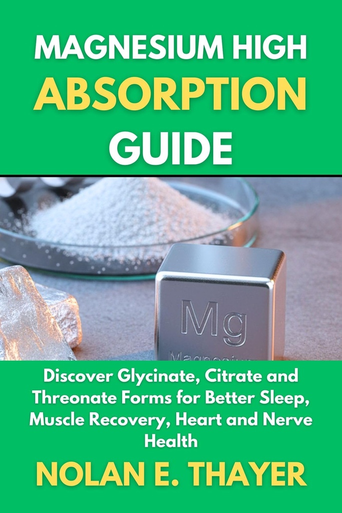 Magnesium High Absorption Guide: Discover Glycinate, Citrate and Threonate Forms for Better Sleep, Muscle Recovery, Heart and Nerve Health