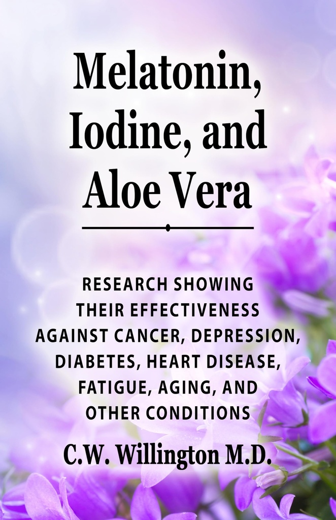 Melatonin, Iodine, and Aloe vera: Research showing their effectiveness against cancer, depression, diabetes, heart disease, fatigue, aging, and other conditions