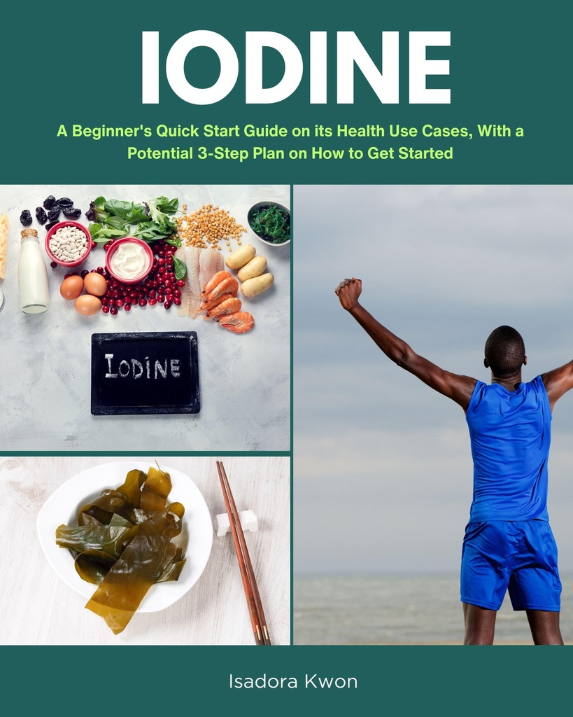 Iodine: A Beginner's Quick Start Guide on its Health Use Cases, With a Potential 3-Step Plan on How to Get Started