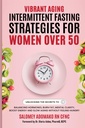 VIBRANT AGING INTERMITTENT FASTING STRATEGIES FOR WOMEN OVER 50: BALANCING HORMONES, BURN FAT, MENTAL CLARITY, BOOST ENERGY AND SLOW AGING WITHOUT FEELING HUNGRY