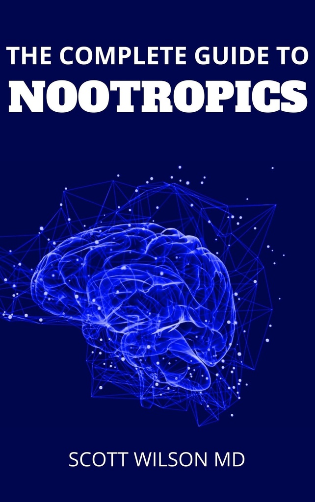 THE COMPLETE GUIDE TO NOOTROPICS: The Essential Guide to Boost IQ Level and Memory with Smart Drugs and Brain Supplements for Memory