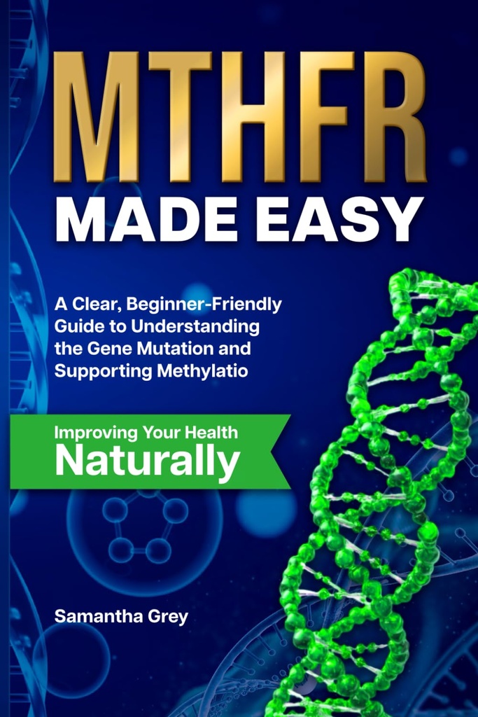 MTHFR MADE EASY: A Clear, Beginner-Friendly Guide to Understanding the Gene Mutation, Supporting Methylation, and Improving Your Health Naturally
