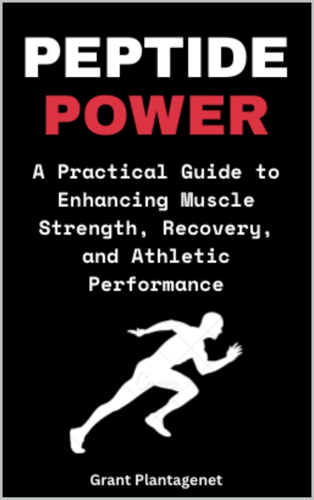 Peptide Power: A Practical Guide to Enhancing Muscle Strength, Recovery, and Athletic Performance: BPC-157, TB-500 and Other Peptides for Optimal Performance