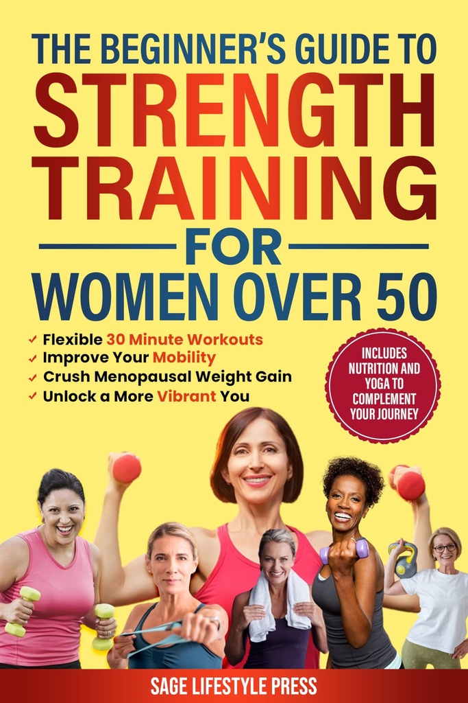 The Beginner's Guide To Strength Training for Women Over 50: Flexible 30 Minute Workouts, Improve Your Mobility, Crush Menopausal Weight Gain and Unlock ... to Strength, Wellness & Vitality Book 1)
