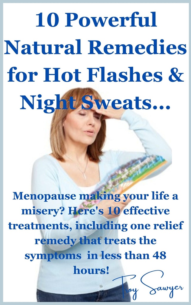 10 Powerful Natural Remedies for Hot Flashes & Night Sweats...: Get fast relief from those awful hot flashes, night sweats & mood changes with these stunning treatments...
