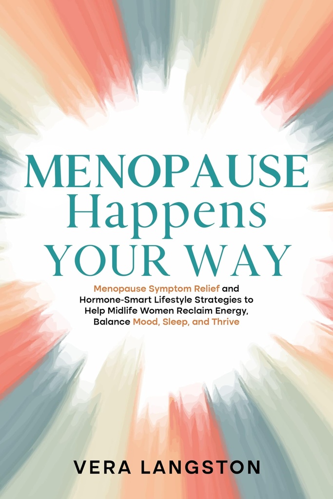 Menopause Happens Your Way: Menopause Symptom Relief and Hormone-Smart Lifestyle Strategies to Help Midlife Women Reclaim Energy, Balance Mood, Sleep, and Thrive