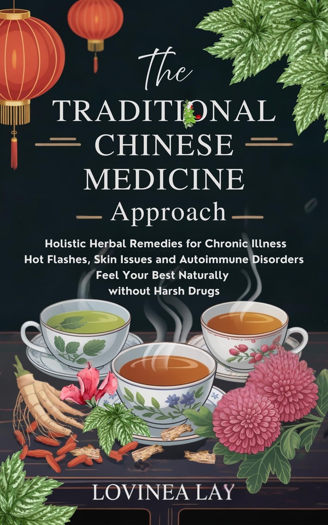 The Traditional Chinese Medicine Approach: Holistic Herbal Remedies for Chronic Illness, Hot Flashes, Skin Issues and Autoimmune Disorders. Feel Your Best Naturally