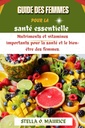 Guide des femmes pour la santé essentielle: Nutriments et vitamines importants pour la santé et le bien-être des femmes. (French Edition)