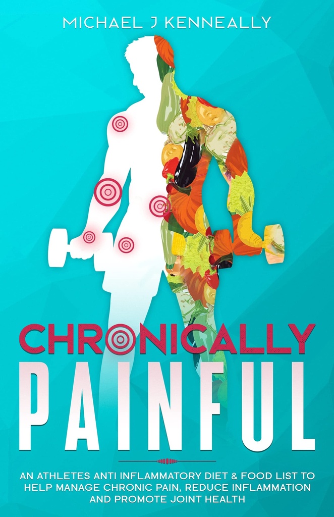 Chronically Painful: An Athletes Anti Inflammatory Diet & Food List to Help Manage Chronic Pain, Reduce inflammation and Promote Joint Health