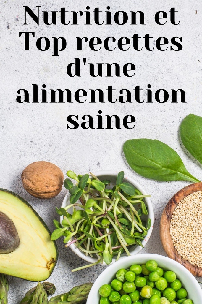 Nutrition et Top recettes d'une alimentation saine: Guide de l'alimentation pour une meilleure santé, Régime alimentaire méthodes applications, Assiettes ... pour une cuisine facile (French Edition)