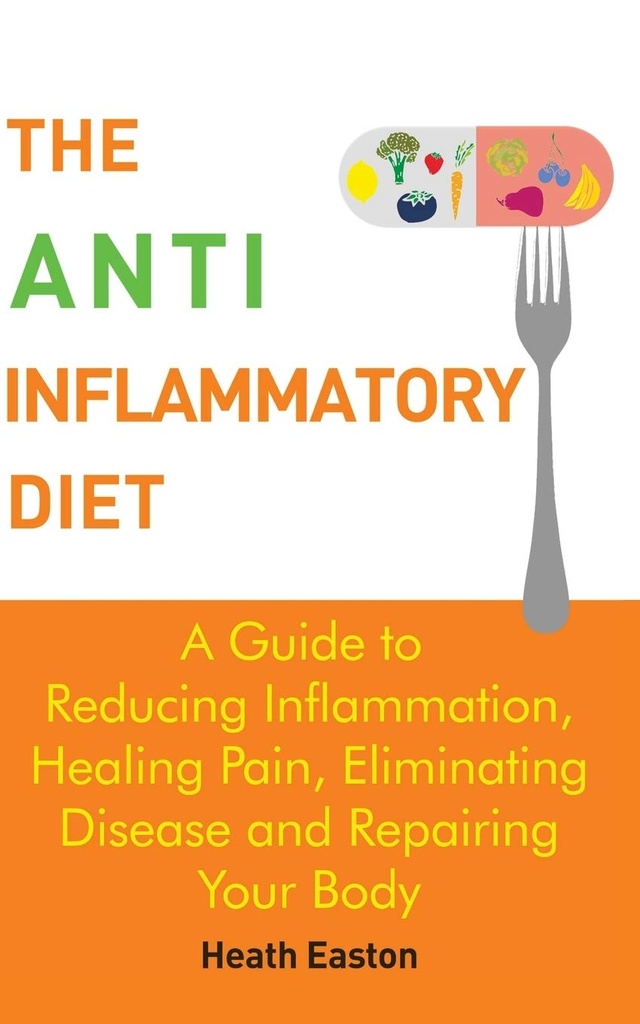The Anti-Inflammatory Diet: A Guide to Reducing Inflammation, Healing Pain, Eliminating Disease and Repairing Your Body