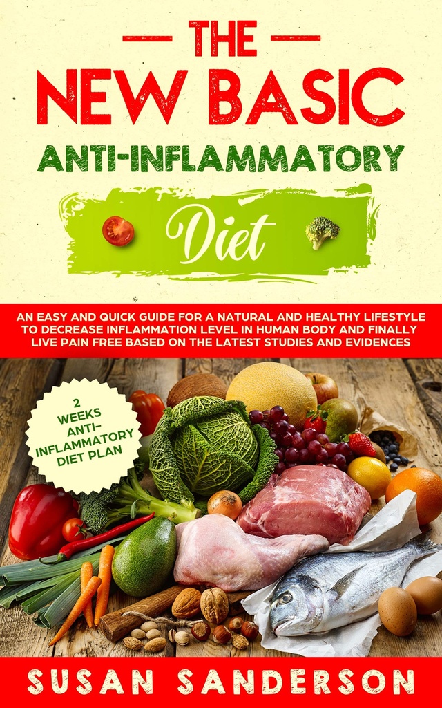 The New Basic Anti-Inflammatory Diet: A Quick and Easy Guide for a Healthy Lifestyle to Decrease Inflammation Level in Human Body and Finally Live Pain-Free Based on the Latest Studies and Evidences