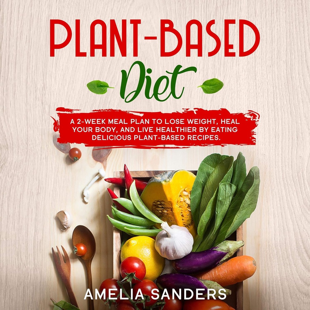 Plant-based Diet: A 2-Week Meal Plan to Lose Weight, Heal Your Body, and Live Healthier by Eating Delicious Plant-Based Recipes.
