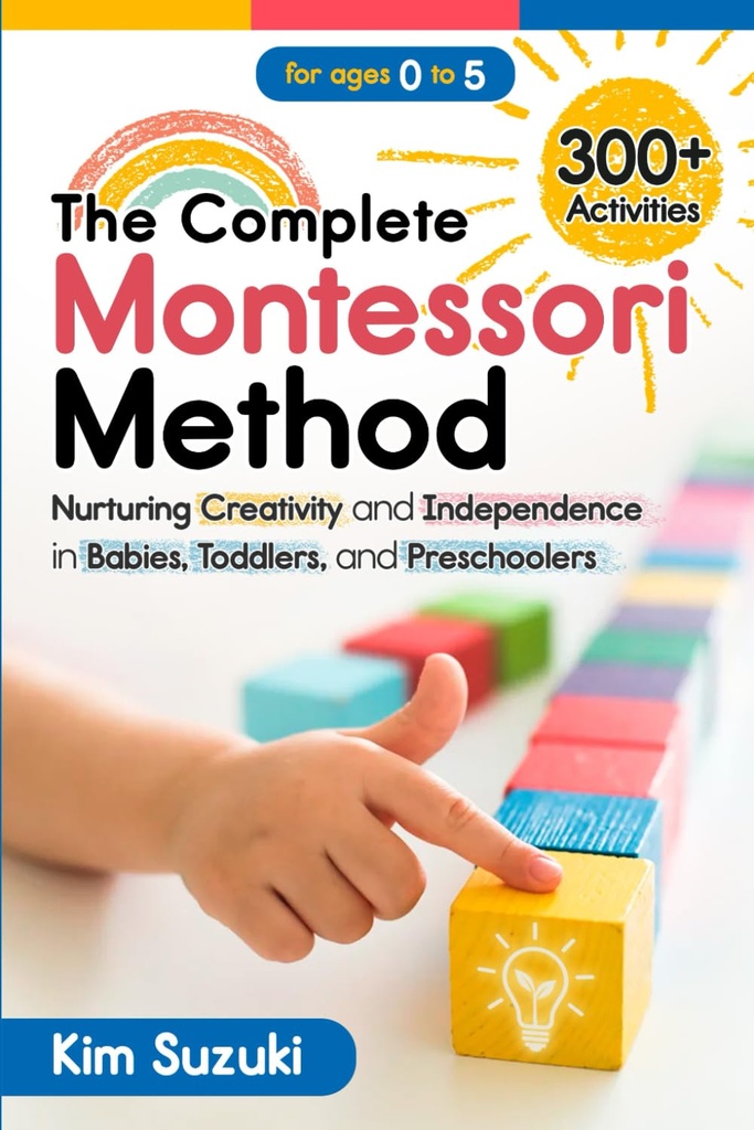 The Complete Montessori Method: Καλλιέργεια Δημιουργικότητας και Ανεξαρτησίας σε Μωρά, Τόντλερ και Νηπιαγωγούς (0-5)