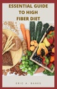 ΒΑΣΙΚΟΣ ΟΔΗΓΟΣ ΓΙΑ ΤΗΝ ΥΨΗΛΗ FIBER DIET: Μια εμπνευσμένη και υγιή συλλογή από χαμηλής περιεκτικότητας συνταγές για υγιή ζωή
