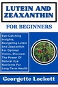 LUTEIN AND ZEAXANTHIN FOR BEGINNERS: Eye-Catching Insights, Navigating Lutein And Zeaxanthin For Optimal Vision, Discover The Power Of Natural Eye Nutrients For Long-Term Health