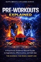 Pre-Workouts Explained: A Practical, Evidence-Based Guide to Ingredients, Effectiveness, and Safe Use (Supplements Explained)