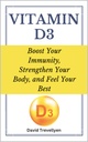 Vitamin D3: Boost Your Immunity, Strengthen Your Body, and Feel Your Best