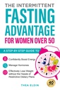 The Intermittent Fasting Advantage for Women Over 50: A step-by-step guide to confidently boost energy, manage hormones, and effectively lose weight without the hassle of restrictive dietary plans
