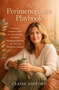 The Perimenopause Playbook: A Woman's Complete Guide to Understanding Her Body, Managing Symptoms, and Thriving Through the Transition