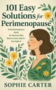 101 Easy Solutions for Perimenopause : A Perimenopause Book for Women Who Want to Live with It — Not Fight It (The Sophie Carter Hormone Collection)