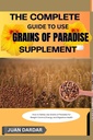 THE COMPLETE GUIDE TO USE GRAINS OF PARADISE SUPPLEMENT : How to Safely Use Grains of Paradise for Weight Control, Energy, and Digestive Health