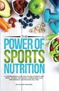 The Power of Sports Nutrition: A Comprehensive Guide for College Students and Teens. Optimize Your Weight, Supercharge Your Performance, and Recover Like a Pro