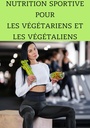 Nutrition Sportive pour les Végétariens et les Végétaliens : Maximisez Votre Performance Sans Viande (French Edition)