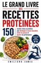 LE GRAND LIVRE DES RECETTES PROTÉINÉES: 150 recettes riches en protéines pour développer la masse musculaire, brûler les graisses et booster vos performances (French Edition)