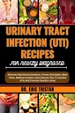URINARY TRACT INFECTION (UTI) RECIPES FOR NEWLY DIAGNOSED: Discover Nutritional Solutions, Proven Strategies, Meal Plans, Medical Insights, And Lifestyle ... To Combat UTIs And Promote Healthy Living