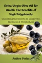 Extra Virgin Olive Oil for Health: The Benefits of High Polyphenols : Unlocking the Proven Secrets to Longevity, Wellness & Weight Loss (Health, Eating Disorders, Weight Loss)