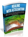 Healing With Astaxanthin: Discover how one amazingly potent antioxidant can improve skin health, increase energy, reduce inflammation, help you live longer ... much more... (Ask Naturopath Jen Book 4)