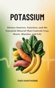 Potassium: Dietary Sources, Function, and the Essential Mineral That Controls Your Heart, Muscles, and Life