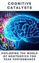 Cognitive Catalysts: Exploring the World of Nootropics for Peak Performance