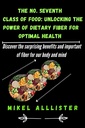 THE NO. SEVENTH CLASS OF FOOD, UNLOCKING THE POWER OF DIETARY FIBER FOR OPTIMAL HEALTH: DISCOVERED THE SURPRISING BENEFITS AND IMPORTANT OF DIETARY FIBER IN YOUR BODY AND MIND