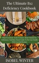 The Ultimate B12 Deficiency Cookbook: What Everybody Needs To Know About Vitamin B12 Deficiency; Nutrition-Based Guide To Fix Your Health With Essential Recipes