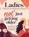 Ladies: [Insert Symptom Here] Is Not Just Part of Getting Older: Conversations About Menopause That Your Doctor Isn't Having with You.