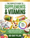 The Complete Guide to Supplements and Vitamins: Boost Energy, Strength, and Immunity with a 60-Day Plan for Longevity and Healthy Aging