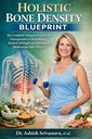 HOLISTIC BONE DENSITY BLUEPRINT: The Complete Integrative Guide for Osteoporosis to Rebuilding Skeletal Strength and Managing Medication Side Effects