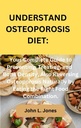 UNDERSTAND OSTEOPOROSIS DIET:: Your Complete Guide to Preventing, Treating, and Bone Density, Also Reversing Osteoporosis Naturally by Eating the Right Food Combination.