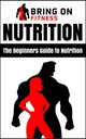 Nutrition: The Beginners Guide to Nutrition (Bring On Fitness)