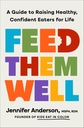 Feed Them Well: A Guide to Raising Healthy, Confident Eaters for Life