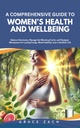 A Comprehensive Guide to Women’s Health and Wellbeing: Balance Hormones, Manage the Menstrual Cycle, and Navigate Menopause for Lasting Energy, Mood Stability, and a Healthier Life