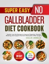Super Easy No Gallbladder Diet Cookbook: Gentle, Low-Fat Recipes to Improve Digestion, Prevent Bloating and Support Nutrient Absorption After Surgery