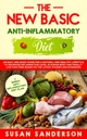 The New Basic Anti-Inflammatory Diet: A Quick and Easy Guide for a Healthy Lifestyle to Decrease Inflammation Level in Human Body and Finally Live Pain-Free Based on the Latest Studies and Evidences